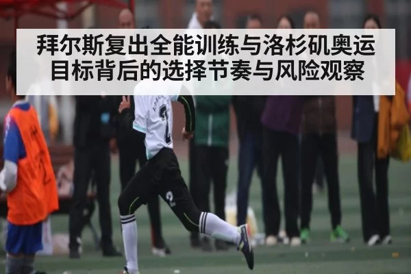 拜尔斯复出全能训练与洛杉矶奥运目标背后的选择节奏与风险观察